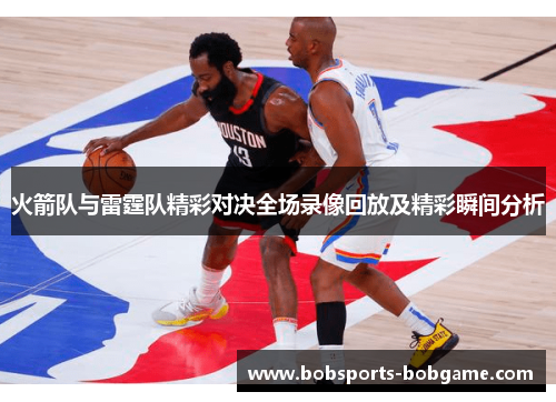 火箭队与雷霆队精彩对决全场录像回放及精彩瞬间分析