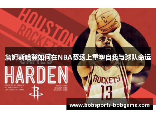 詹姆斯哈登如何在NBA赛场上重塑自我与球队命运