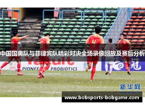 中国国奥队与菲律宾队精彩对决全场录像回放及赛后分析