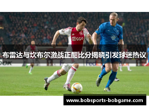 布雷达与坎布尔激战正酣比分揭晓引发球迷热议
